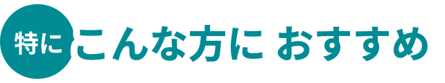 特にこんな方におすすめ