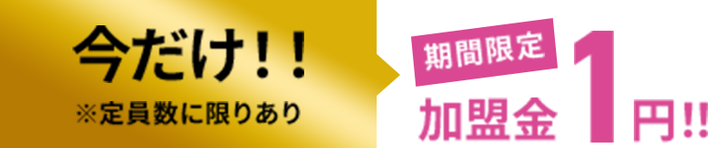 今だけ!!期間限定加盟金1円！※定員数に限りあり