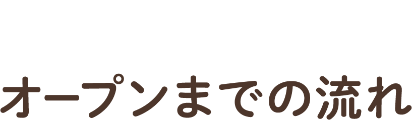オープンまでの流れ