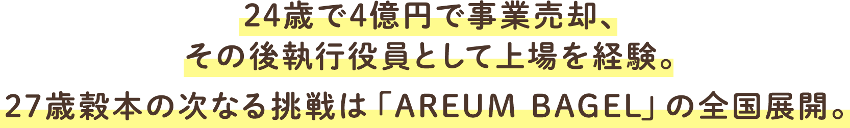 24歳で4億円で事業売却、その後執行役員として上場を経験。27歳穀本の次なる挑戦は「areum bagel」の全国展開。