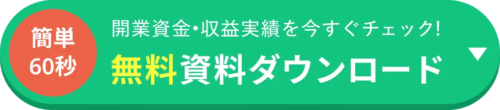 簡単60秒。開業資金・収益実績を今すぐチェック！無料資料ダウンロード