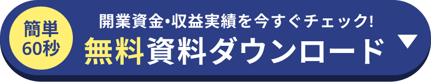 簡単60秒 開業資金・収益実績を今すぐチェック! 無料資料ダウンロード