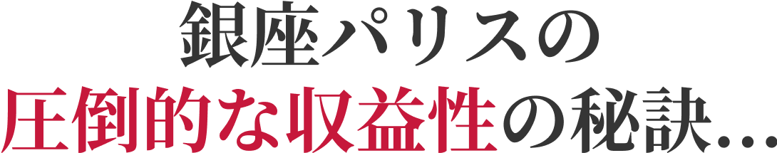 銀座パリスの圧倒的な収益性の秘訣...