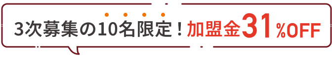 3次募集の10名限定！加盟金31%OFF