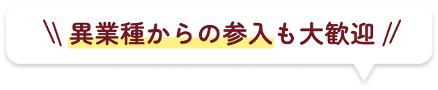 異業種からの参入も大歓迎