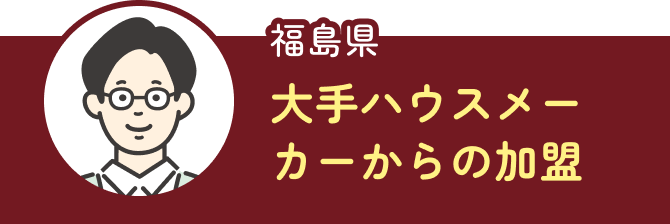 福島県　大手ハウスメーカーからの加盟