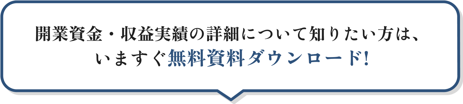 開業資金・収益実績について知りたい方は、いますぐ無料資料ダウンロード！
