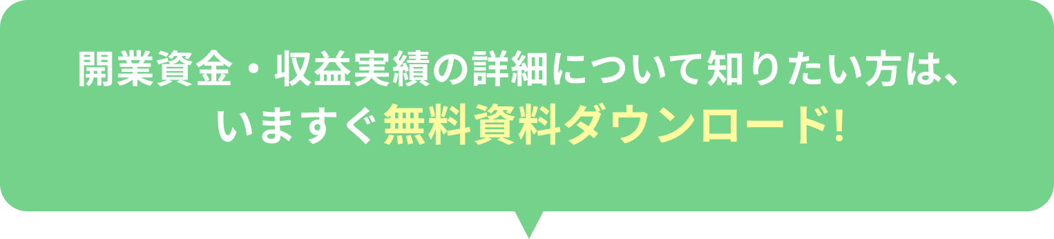 開業資金・収益実績の詳細について知りたい方は、いますぐ無料資料ダウンロード！