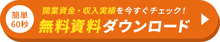 簡単60秒 開業資金・収益実績を今すぐチェック! 無料資料ダウンロード