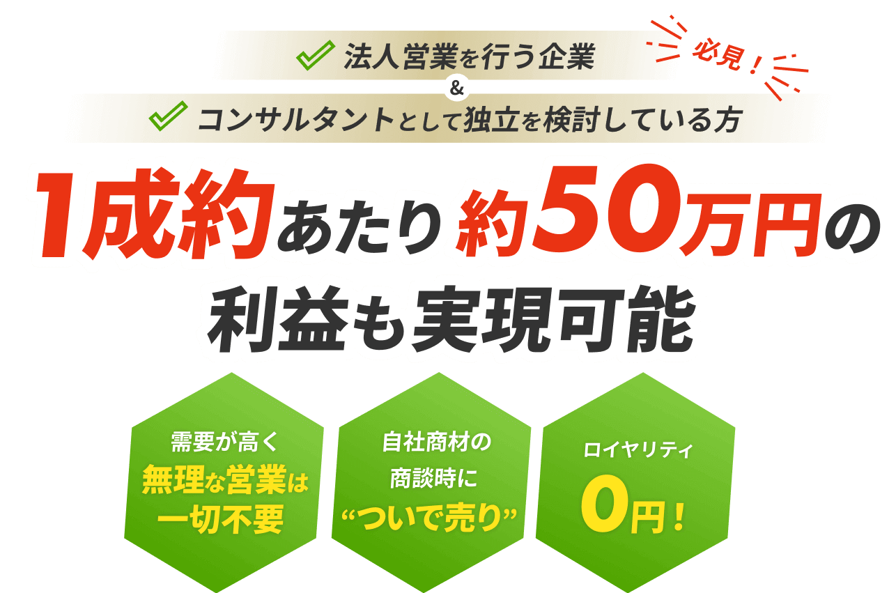 法人営業を行う企業&コンサルタントとして独立を検討している方1成約あたり約50万円の利益も実現可能 需要が高く無理な営業は一切不要 自社商材の商談時についで売り ロイヤリティ0円