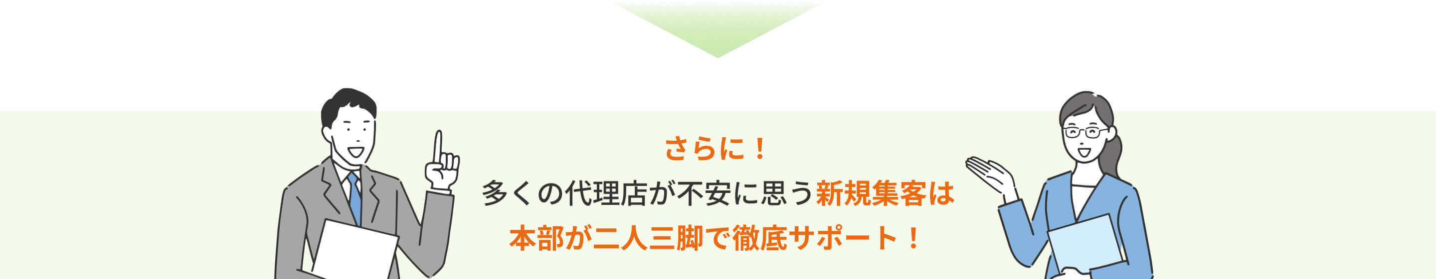 さらに! 多くの代理店が不安に思う新規顧客は本部が二人三脚でサポート!