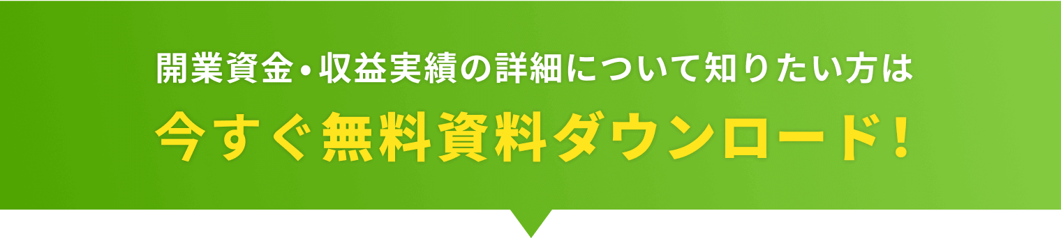 開業資金•収益実績の詳細について知りたい方は今すぐ無料資料ダウンロード!