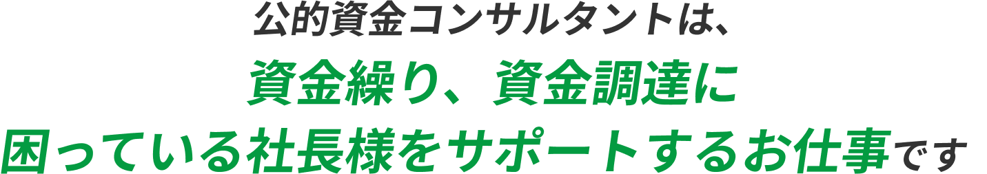公的資金コンサルタントは、資金繰り、資金調達に困っている社長様をサポートするお仕事です