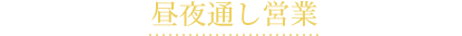 もちろん昼夜通し営業も可能！