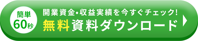 簡単60秒 開業資金・収益実績を今すぐチェック! 無料資料ダウンロード
