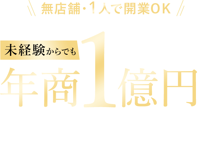 無店舗・1人で開業OK　未経験からでも年商1億円を実現可能