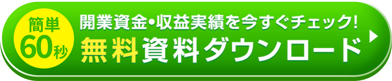 簡単60秒 開業資金・収益実績を今すぐチェック! 無料資料ダウンロード