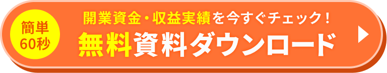 簡単60秒 開業資金・収益実績を今すぐチェック！無料資料ダウンロード