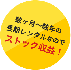 数ヶ月～数年の長期レンタルなのでストック収益！