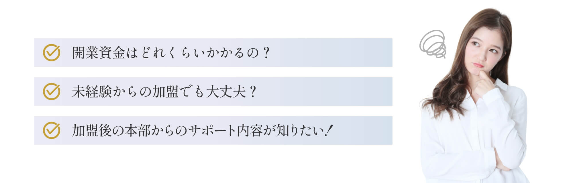 開業資金はどれくらいかかるの?、未経験からの加盟でも大丈夫?、加盟後の本部からのサポート内容が知りたい!