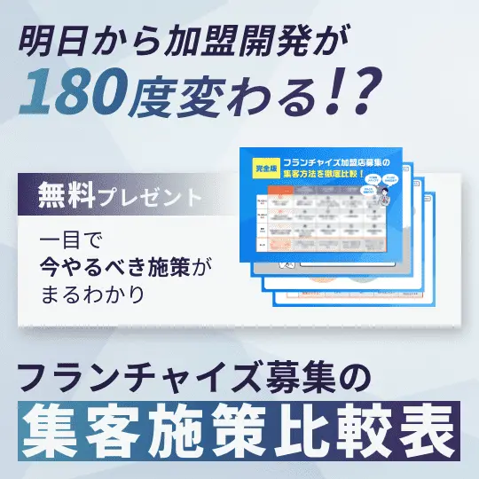 明日から加盟開発が180度変わる！？フランチャイズ募集の集客施策比較表 無料プレゼント 一目で今やるべき施策がまるわかり