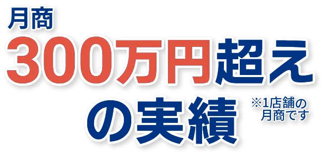 月商300万円超えの実績 ※1店舗の月商です