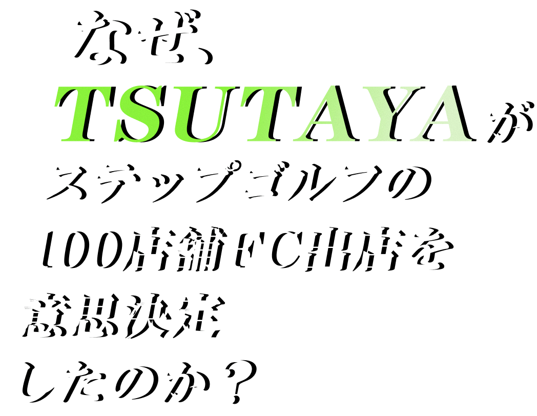 なぜ、年商1000億円のツタヤがステップゴルフを100店舗出店する意思決定したのか？
