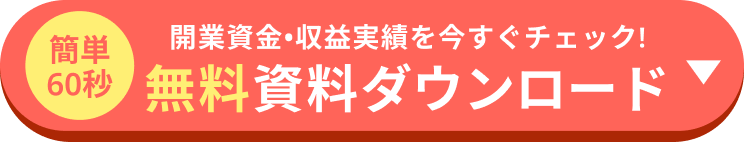 簡単60秒開業資金・収益実績をいますぐチェック! 無料資料ダウンロード