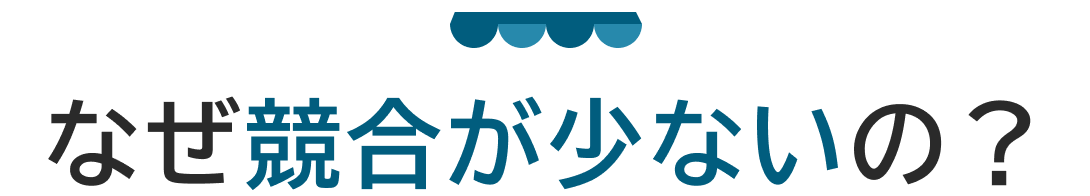 なぜ競合が少ないの?